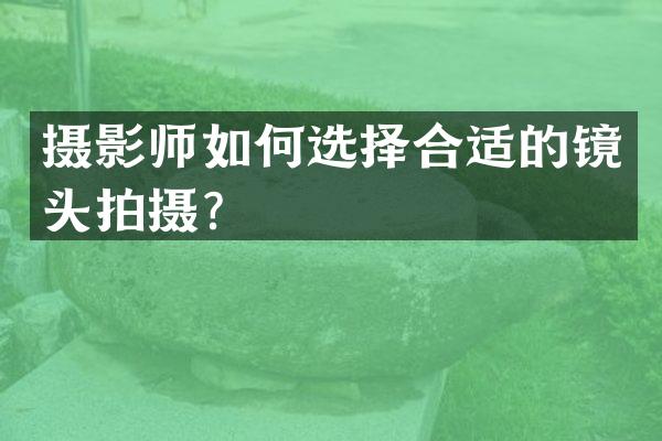摄影师如何选择合适的镜头拍摄？