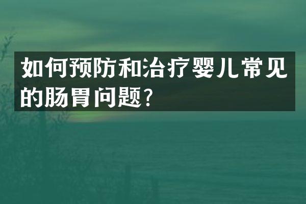 如何预防和治疗婴儿常见的肠胃问题？
