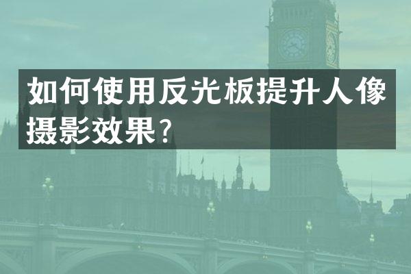如何使用反光板提升人像摄影效果？