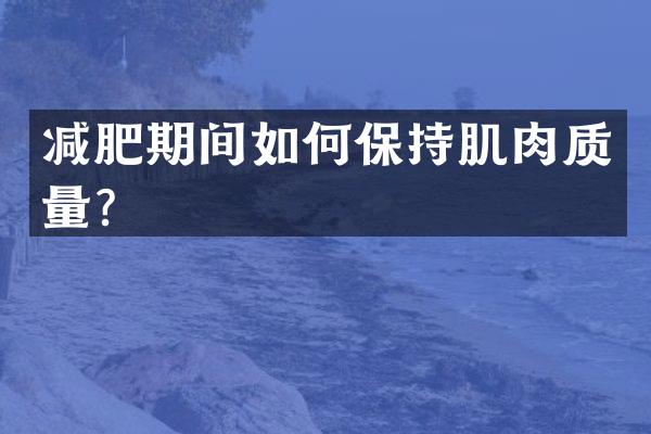 减肥期间如何保持肌肉质量？