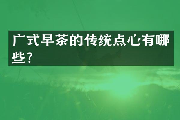 广式早茶的传统点心有哪些？