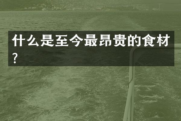 什么是至今最昂贵的食材？