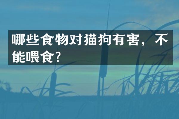 哪些食物对猫狗有害，不能喂食？
