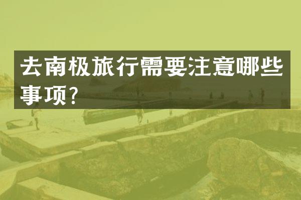 去南极旅行需要注意哪些事项？