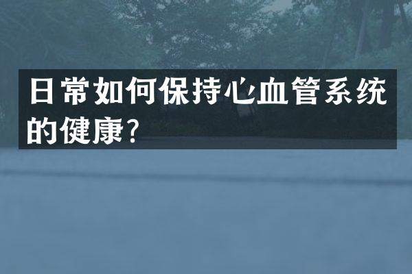 日常如何保持心血管系统的健康？