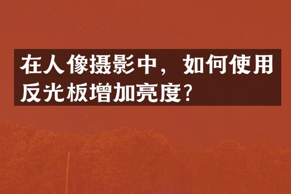 在人像摄影中，如何使用反光板增加亮度？