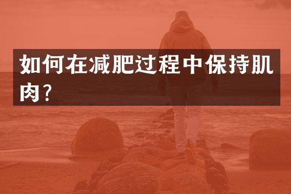 如何在减肥过程中保持肌肉？