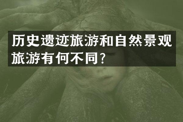 历史遗迹旅游和自然景观旅游有何不同？