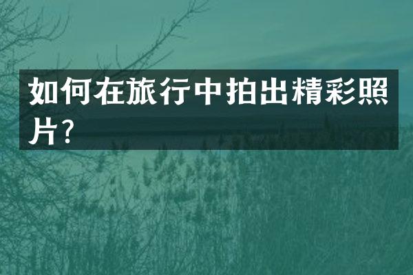 如何在旅行中拍出精彩照片？