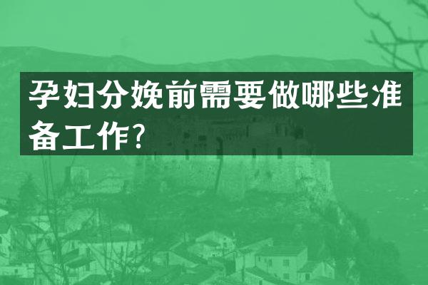 孕妇分娩前需要做哪些准备工作？