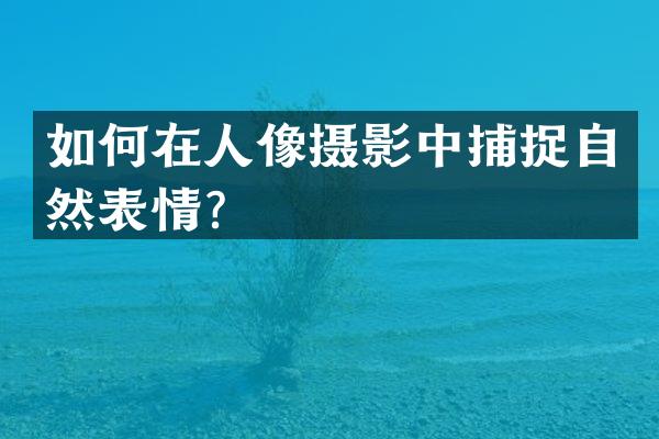 如何在人像摄影中捕捉自然表情？