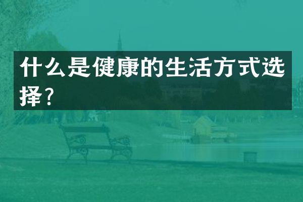 什么是健康的生活方式选择？