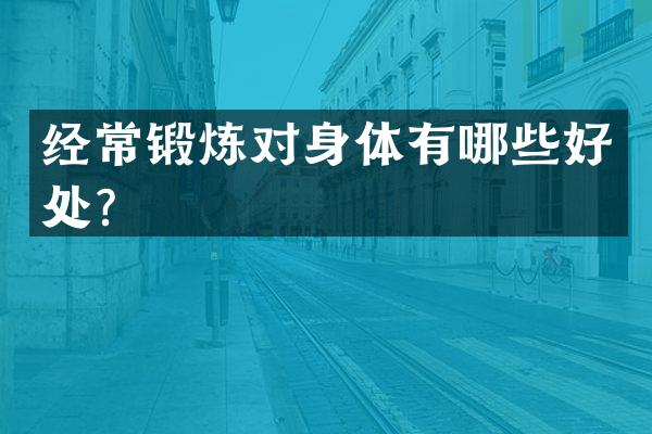 经常锻炼对身体有哪些好处？