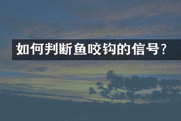 如何判断鱼咬钩的信号？