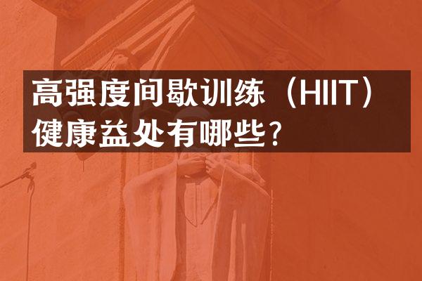 高强度间歇训练（HIIT）的健康益处有哪些？