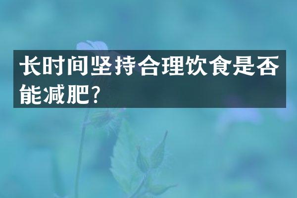 长时间坚持合理饮食是否能减肥？