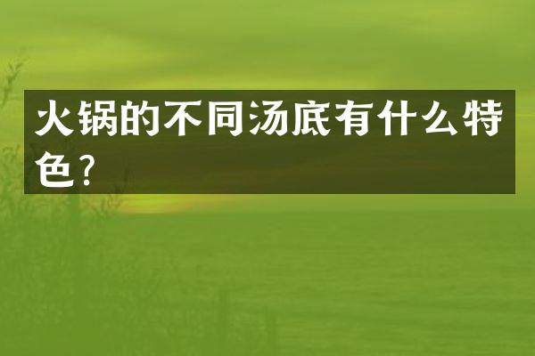 火锅的不同汤底有什么特色？
