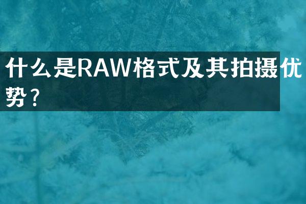 什么是RAW格式及其拍摄优势？