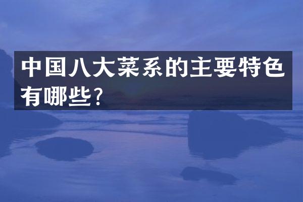 中国八大菜系的主要特色有哪些？