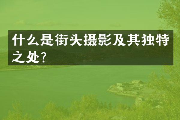 什么是街头摄影及其独特之处？