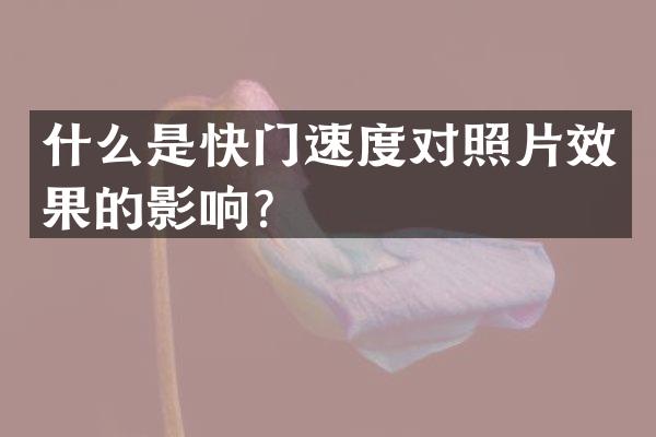 什么是快门速度对照片效果的影响？