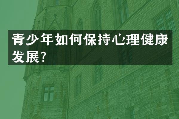 青少年如何保持心理健康发展？