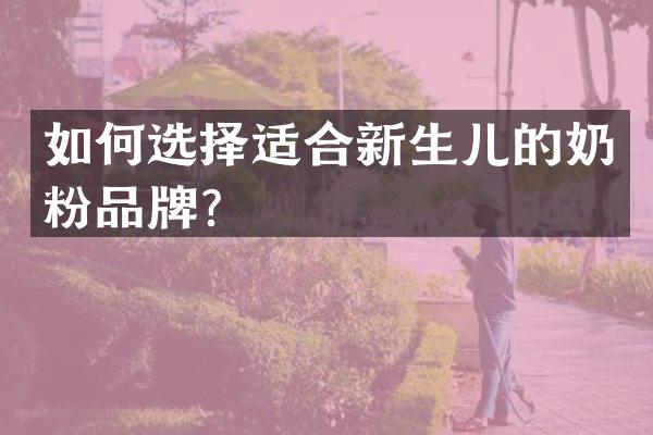 如何选择适合新生儿的奶粉品牌？