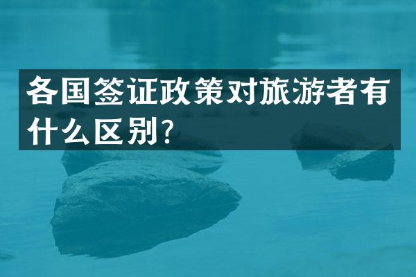各国签证政策对旅游者有什么区别？