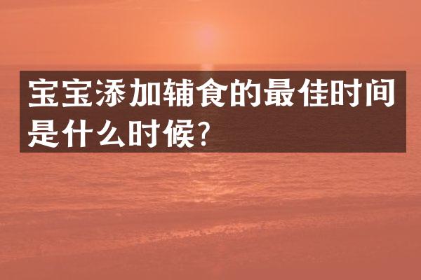 宝宝添加辅食的最佳时间是什么时候？