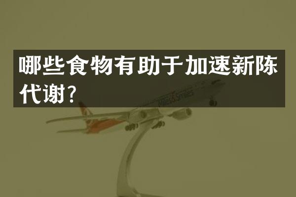 哪些食物有助于加速新陈代谢？