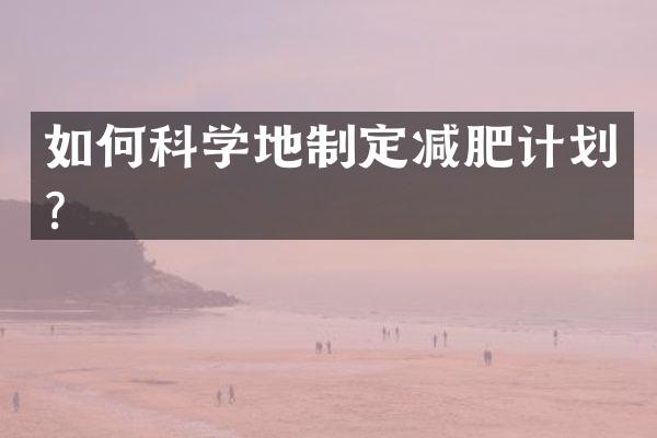 如何科学地制定减肥计划？