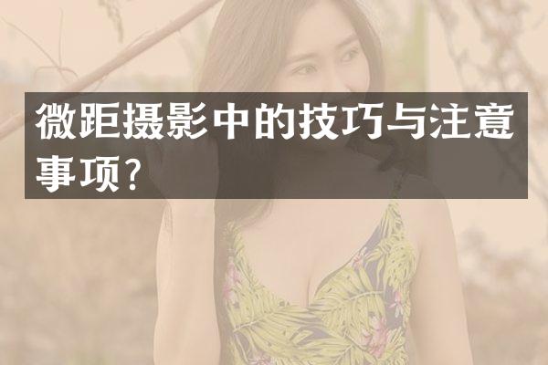 微距摄影中的技巧与注意事项？