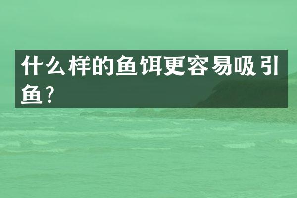什么样的鱼饵更容易吸引鱼？