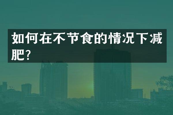 如何在不节食的情况下减肥？