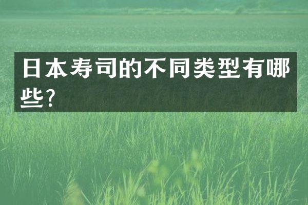 日本寿司的不同类型有哪些？