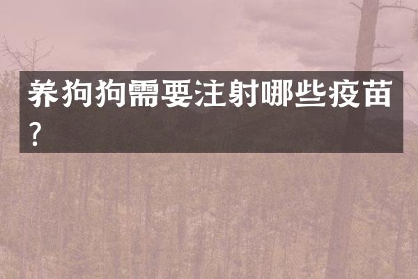 养狗狗需要注射哪些疫苗？