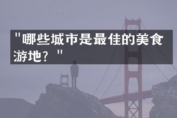 "哪些城市是最佳的美食旅游地？"