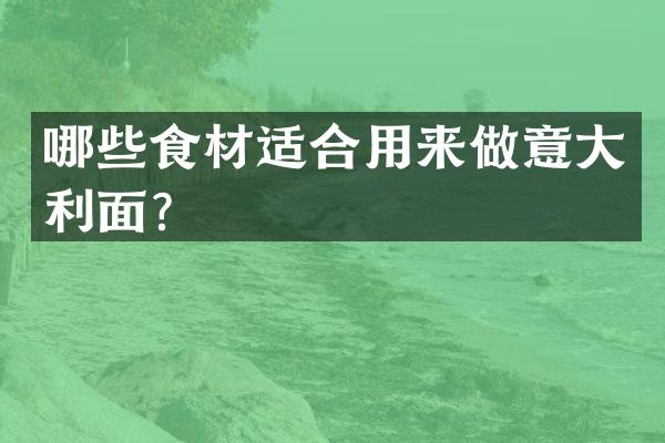哪些食材适合用来做意大利面？
