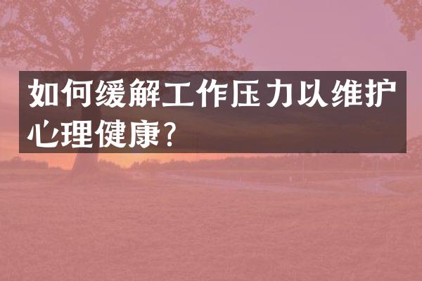 如何缓解工作压力以维护心理健康？