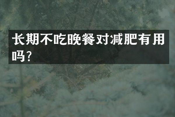 长期不吃晚餐对减肥有用吗？