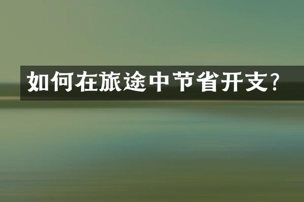 如何在旅途中节省开支？