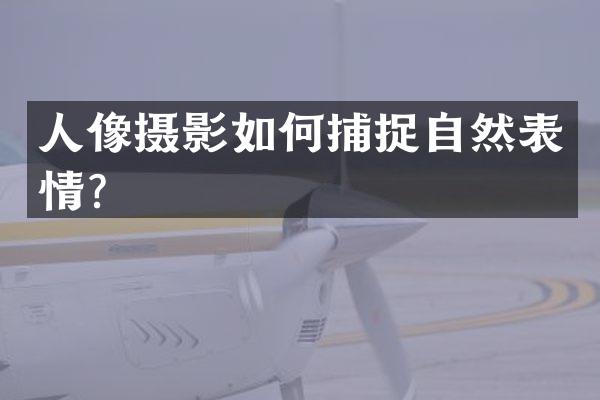 人像摄影如何捕捉自然表情？