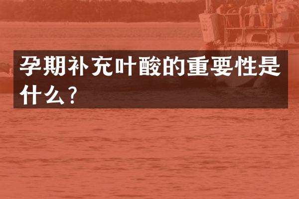 孕期补充叶酸的重要性是什么？