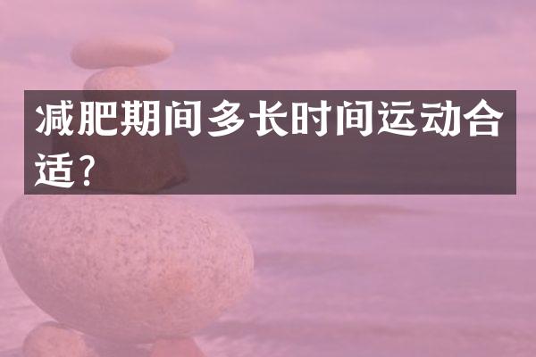 减肥期间多长时间运动合适？