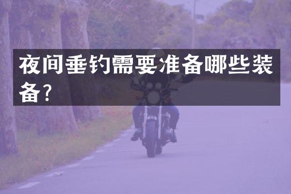 夜间垂钓需要准备哪些装备？