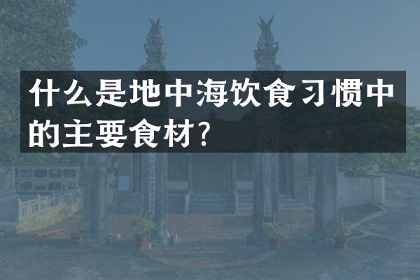什么是地中海饮食习惯中的主要食材？