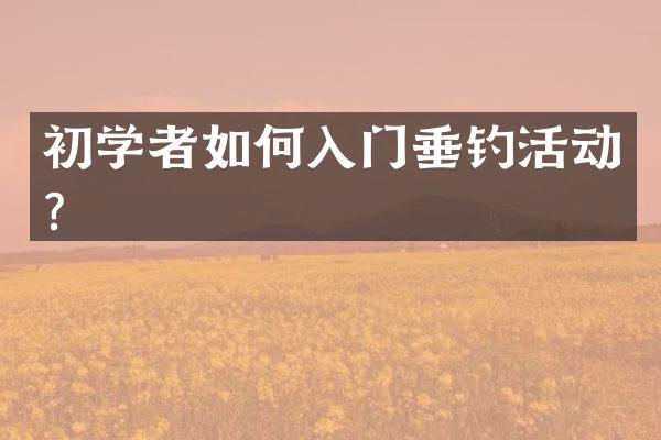 初学者如何入门垂钓活动？