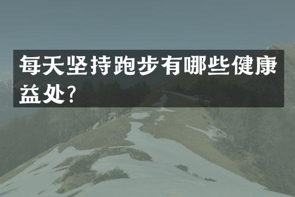 每天坚持跑步有哪些健康益处？