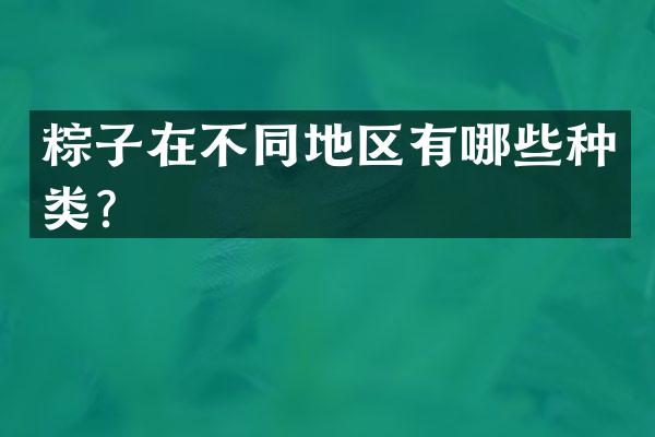 粽子在不同地区有哪些种类？