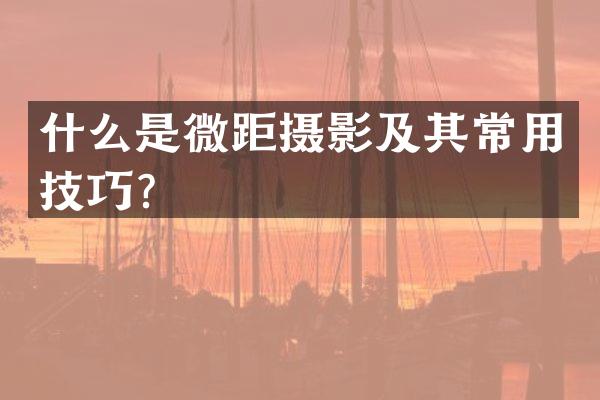什么是微距摄影及其常用技巧？